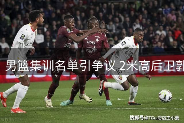 男篮集训名单引争议 2米高后卫郭昊文落选成焦点